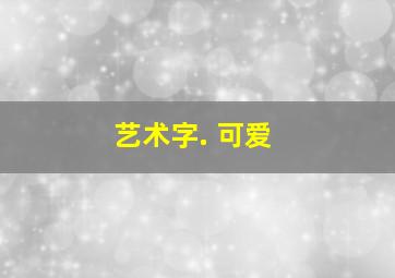 艺术字. 可爱